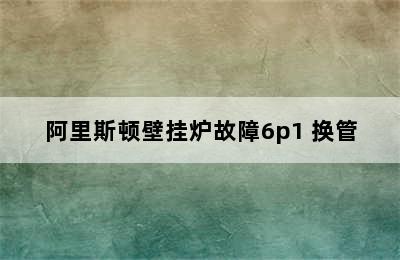 阿里斯顿壁挂炉故障6p1 换管